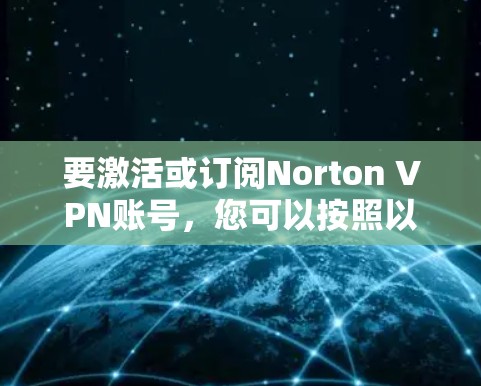 要激活或订阅Norton VPN账号，您可以按照以下步骤操作