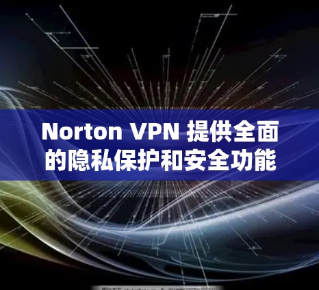 Norton VPN 提供全面的隐私保护和安全功能，是一个值得考虑的VPN选择。以下是对其隐私保护和安全功能的详细分析