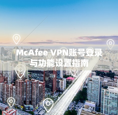 McAfee VPN账号登录与功能设置指南