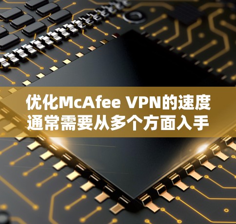 优化McAfee VPN的速度通常需要从多个方面入手，包括配置、网络环境、服务器优化和防火墙管理。以下是一步步的教程，帮助你提升VPN性能