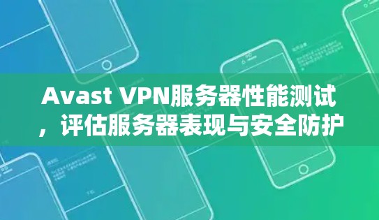 Avast VPN服务器性能测试，评估服务器表现与安全防护效果