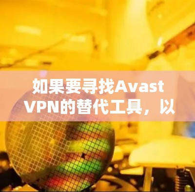 如果要寻找Avast VPN的替代工具,以下是一些常用的VPN推荐合集,这些工具各有其特点,适合不同需求的用户