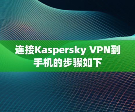 连接Kaspersky VPN到手机的步骤如下