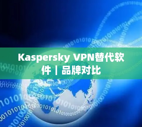 Kaspersky VPN替代软件|品牌对比