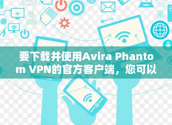 要下载并使用Avira Phantom VPN的官方客户端，您可以按照以下步骤操作
