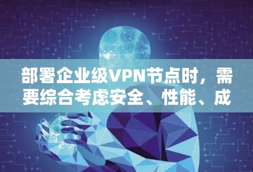 部署企业级VPN节点时，需要综合考虑安全、性能、成本、兼容性和用户体验等多个方面。以下是一个详细的服务器部署方案，涵盖硬件、软件和防火墙配置等内容，帮助您更好地规划部署