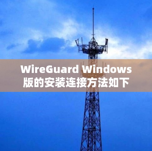 WireGuard Windows版的安装连接方法如下