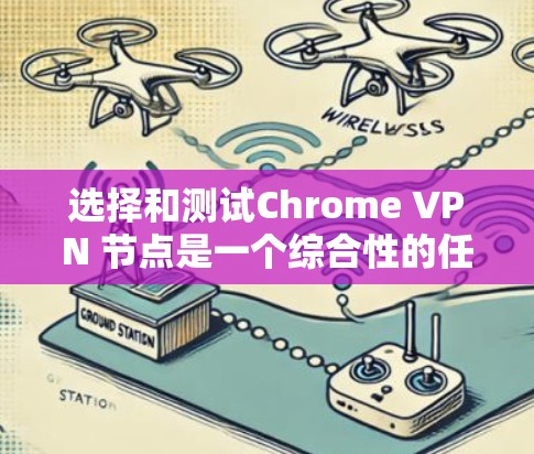 选择和测试Chrome VPN 节点是一个综合性的任务,涉及多个步骤和考虑因素。以下是对该过程的分步指南