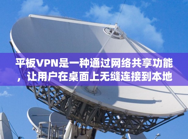 平板VPN是一种通过网络共享功能，让用户在桌面上无缝连接到本地计算机的工具。以下是一步-by-step的使用步骤