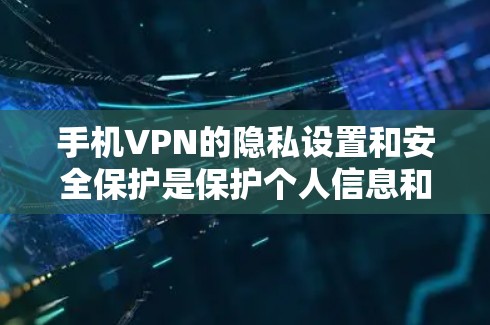 手机VPN的隐私设置和安全保护是保护个人信息和数据的关键。以下是一些常见的方法和步骤，帮助你更好地设置和保护你的VPN体验