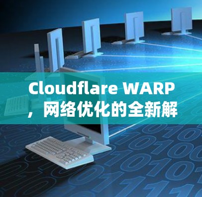 Cloudflare WARP，网络优化的全新解决方案，降延迟，让网络更高效
