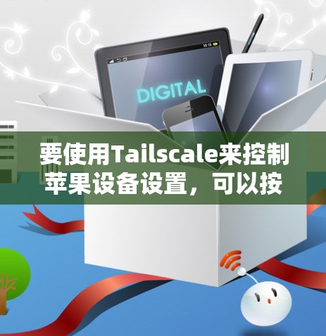 要使用Tailscale来控制苹果设备设置，可以按照以下步骤进行