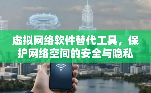 虚拟网络软件替代工具，保护网络空间的安全与隐私
