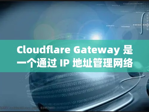 Cloudflare Gateway 是一个通过 IP 地址管理网络的工具，专为企业网络保护分析提供支持。以下是对 Cloudflare Gateway 功能和企业网络保护分析的详细解析