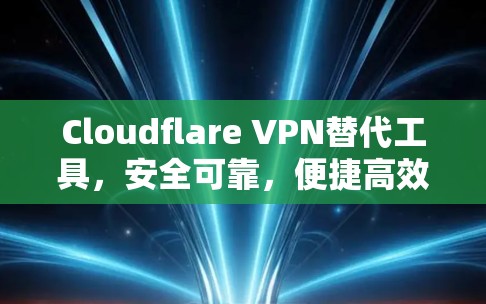 Cloudflare VPN替代工具,安全可靠,便捷高效