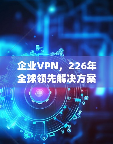 企业VPN,226年全球领先解决方案,NordLayer Zscaler超值推荐