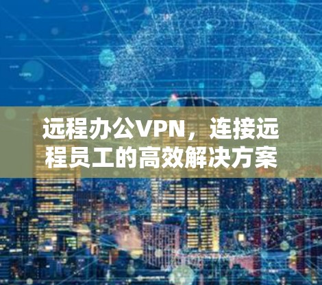 远程办公VPN，连接远程员工的高效解决方案