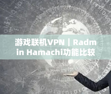 游戏联机VPN|Radmin Hamachi功能比较