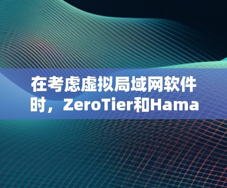 在考虑虚拟局域网软件时,ZeroTier和Hamachi各有其独特的优势和适用场景。以下是对这两种软件的详细比较,帮助你做出明智的选择