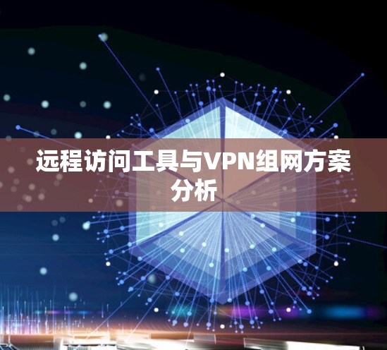 远程访问工具与VPN组网方案分析