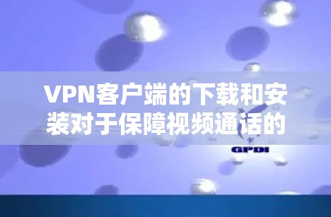 VPN客户端的下载和安装对于保障视频通话的安全性至关重要。以下是226年最推荐的VPN客户端的列表,涵盖了功能、安全性以及用户界面的特点,帮助您选择最适合的软件