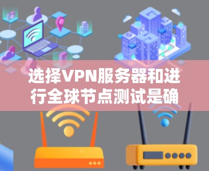 选择VPN服务器和进行全球节点测试是确保设备安全性和连接可靠的两大关键步骤。以下是对这两个过程的详细说明