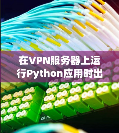 在VPN服务器上运行Python应用时出现超时问题,可以通过以下步骤进行解决方案
