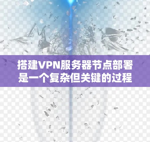 搭建VPN服务器节点部署是一个复杂但关键的过程，涉及多个步骤和安全考虑。以下是一个逐步指南，帮助您实现VPN服务器的节点部署