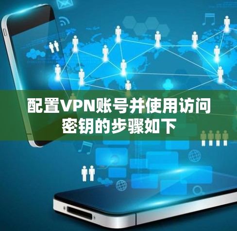 配置VPN账号并使用访问密钥的步骤如下