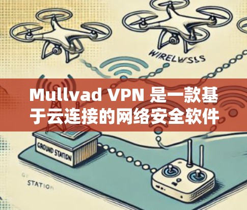 Mullvad VPN 是一款基于云连接的网络安全软件，主要用于VPN连接。它支持多端点连接，包括服务器节点、用户端机以及全球多个服务器