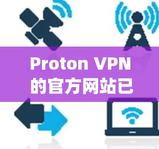 Proton VPN 的官方网站已经不再开放，因此建议您访问其官方官网（https:protonvpn.com）以获取最新版本的下载链接。如果无法访问，您可以通过以下步骤进行访问