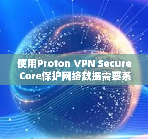 使用Proton VPN Secure Core保护网络数据需要系统性的步骤和理解。以下是一个详细的指南，帮助您一步步实现保护