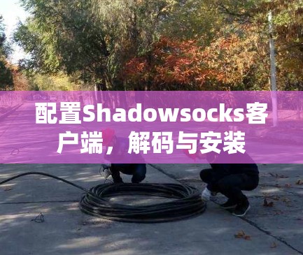 配置Shadowsocks客户端，解码与安装