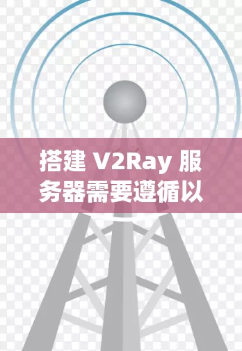 搭建 V2Ray 服务器需要遵循以下步骤，确保服务器能够正常运行。以下是一些详细的步骤说明，帮助您顺利搭建和部署 V2Ray 服务器
