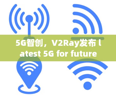 5G智创，V2Ray发布 latest 5G for future