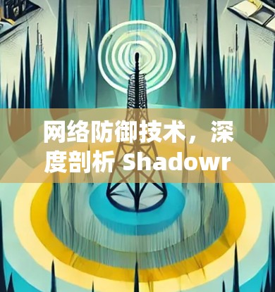 网络防御技术，深度剖析 Shadowrocket 系统 超前检测与安全威胁分析