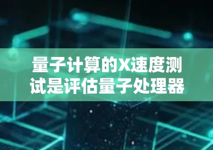 量子计算的X速度测试是评估量子处理器（QPU）性能的重要方法之一。通过测试，可以了解量子处理器在特定任务上的计算效率和性能。以下是关于量子计算X速度测试的线路分析的基本信息和步骤