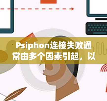 Psiphon连接失败通常由多个因素引起,以下是一些可能的原因和解决方法