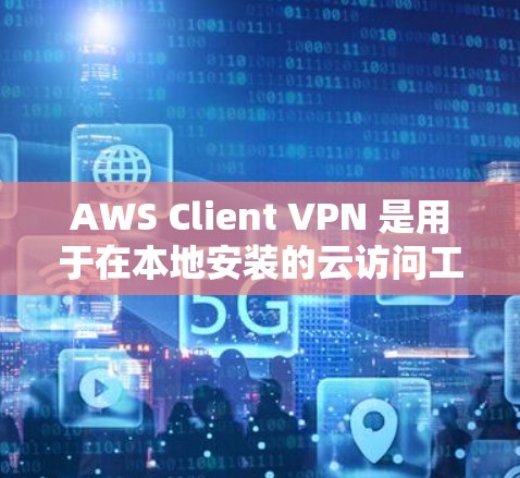 AWS Client VPN 是用于在本地安装的云访问工具，提供了加密、数据加密和流量限制等安全功能。以下是 AWS Client VPN 在云端访问分析方面的详细分析