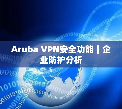 Aruba VPN安全功能|企业防护分析