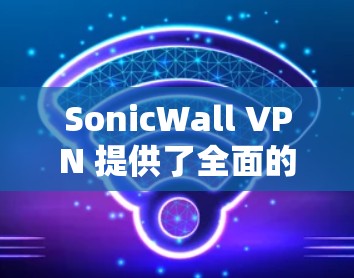 SonicWall VPN 提供了全面的安全策略和功能，以确保您的网络环境安全。以下是其主要的安全策略和功能介绍