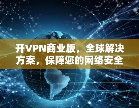 开VPN商业版,全球解决方案,保障您的网络安全