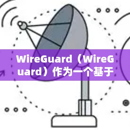 WireGuard(WireGuard)作为一个基于HTTP的远程办公协议,广泛应用于企业远程办公场景中,能够满足多种远程办公需求。以下是WireGuard在远程办公场景中的典型应用场景分析