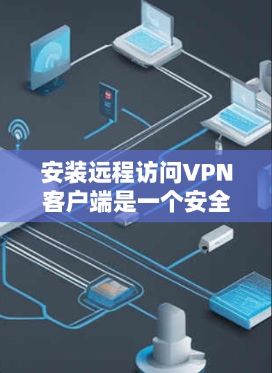 安装远程访问VPN客户端是一个安全且实用的步骤,以下是详细的指南