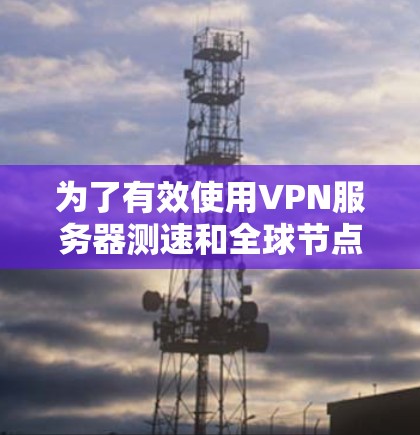 为了有效使用VPN服务器测速和全球节点检测工具,以下是一步步的指南