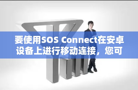 要使用SOS Connect在安卓设备上进行移动连接，您可以按照以下步骤操作