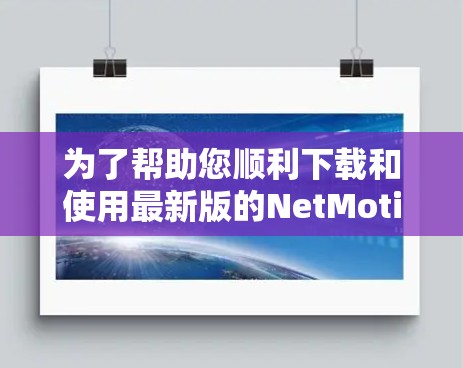 为了帮助您顺利下载和使用最新版的NetMotion客户端，以下是分步骤的指南