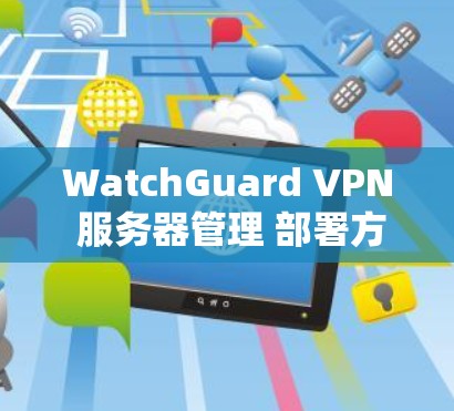 WatchGuard VPN 服务器管理 部署方案