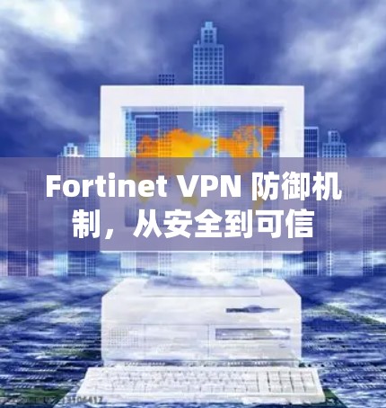 Fortinet VPN 防御机制，从安全到可信
