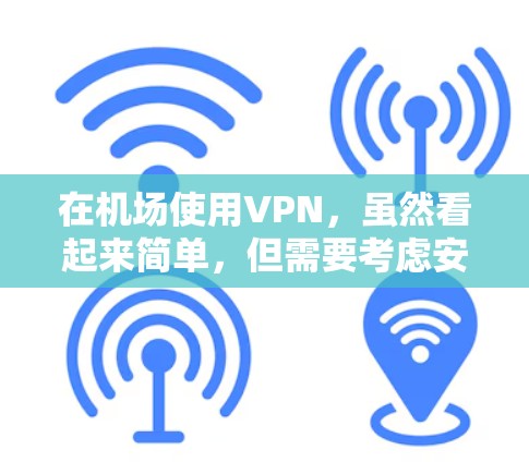 在机场使用VPN，虽然看起来简单，但需要考虑安全性和稳定性。以下是一个详细的指南，帮助你高效地使用VPN机场